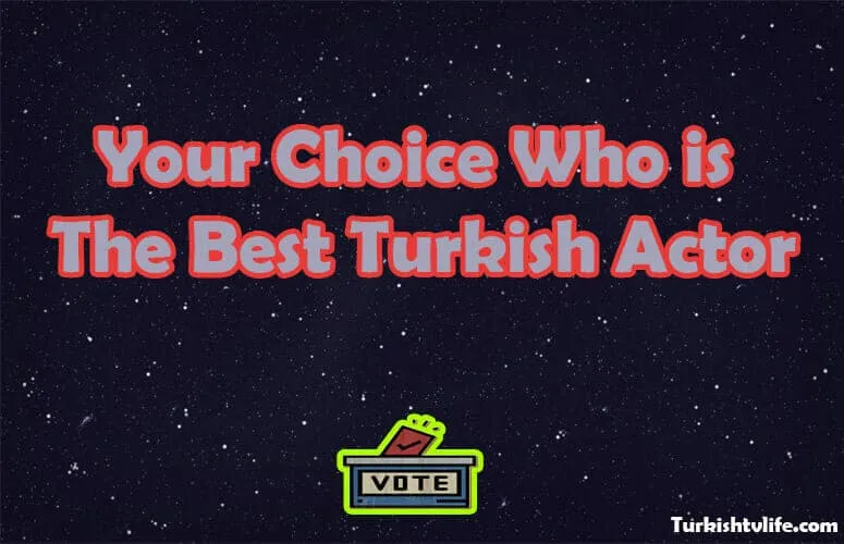 Your Choice Who is the Best Turkish Actor